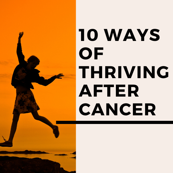 10 Ways of Thriving After Cancer