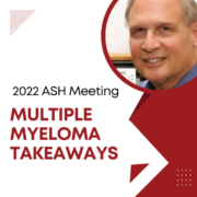 2022 ASH Meeting | Multiple Myeloma Takeaways