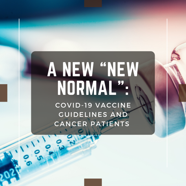A New “New Normal”: COVID-19 Vaccine Guidelines and Cancer Patients