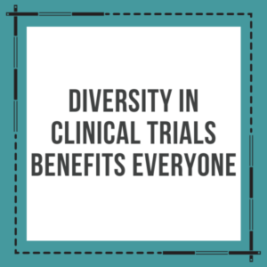 Diversity in Clinical Trials Benefits Everyone