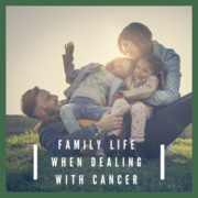 Family Life When Dealing With Cancer