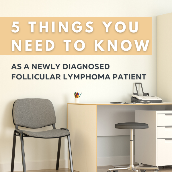 Five Things You Need to Know As a Newly Diagnosed Follicular Lymphoma Patient