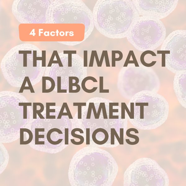 Four Factors That Impact a DLBCL Treatment Decisions