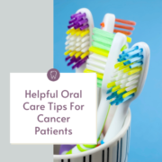 Helpful Oral Care Tips For Cancer Patients