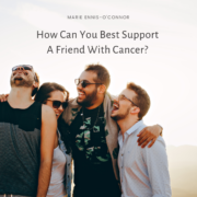 How Can You Best Support A Friend With Cancer