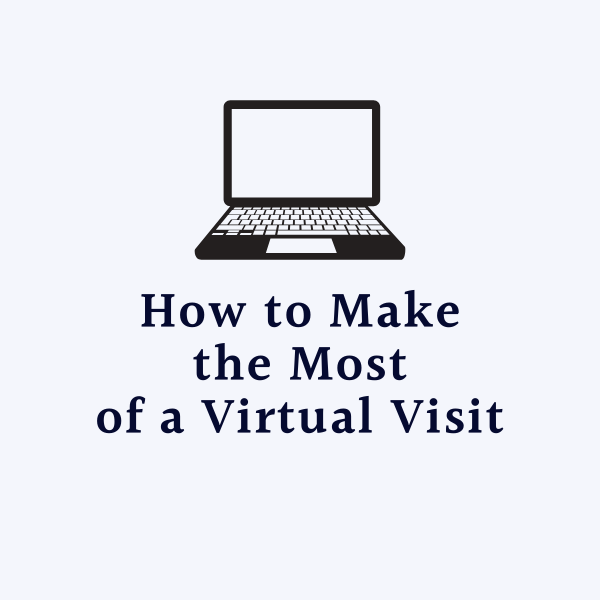 How to Make the Most of a Virtual Visit