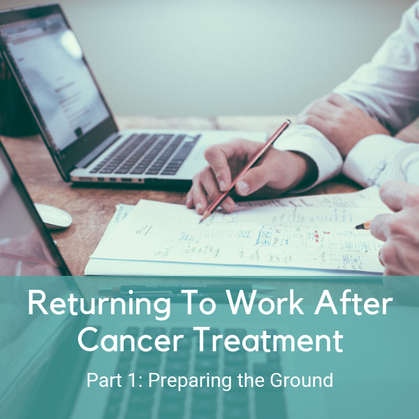 Returning To Work After Cancer Treatment. Part 1: Preparing the Ground