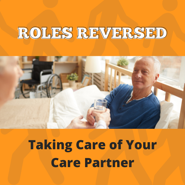 Roles Reversed: Taking Care of Your Care Partner