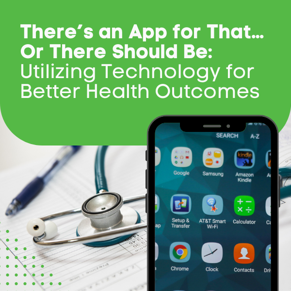 There’s an App for That…Or There Should Be Utilizing Technology for Better Health Outcomes