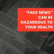 “Fake News” Can Be Hazardous to Your Health
