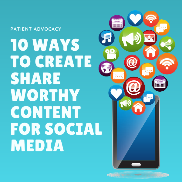Patient Advocacy: 10 Ways To Create Share Worthy Content For Social Media