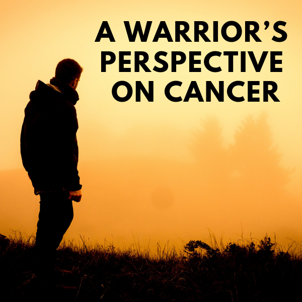 A Warrior’s Perspective on Cancer