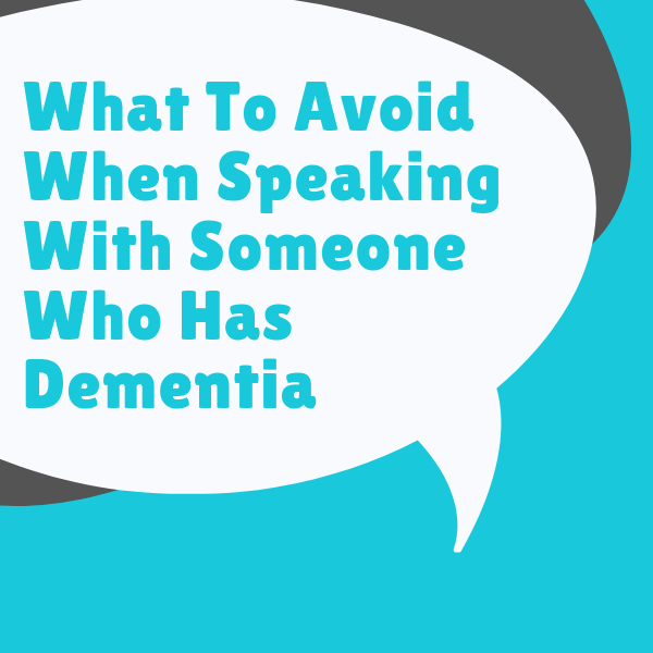 What To Avoid When Speaking With Someone Who Has Dementia