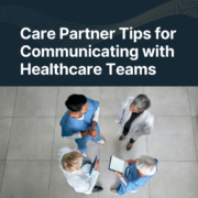 Care Partner Tips for Communicating with Healthcare Teams