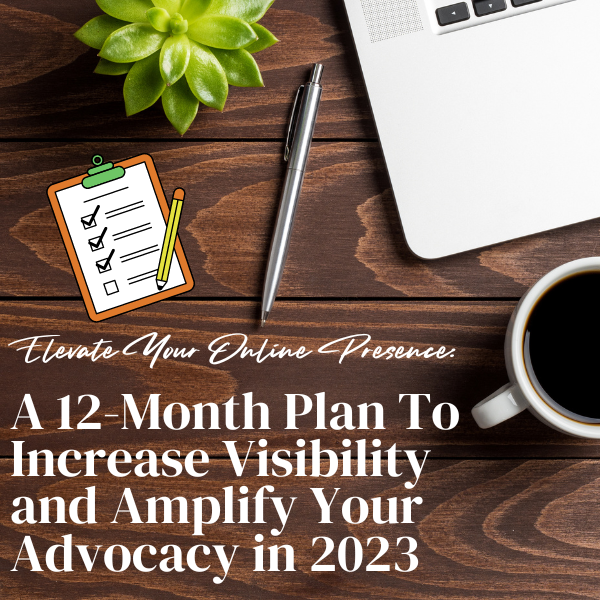 Elevate Your Online Presence: A 12-Month Plan To Increase Visibility and Amplify Your Advocacy in 2023