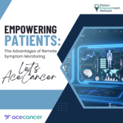 Empowering Patients The Advantages of Remote Symptom Monitoring – Let’s AceCancer