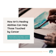 How Art’s Healing Abilities Can Help Those Touched by Cancer