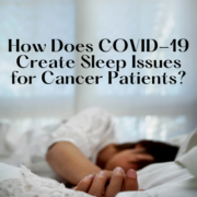 How Does COVID-19 Create Sleep Issues for Cancer Patient?
