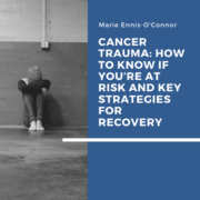 Cancer Trauma: How To Know If You’re At Risk and Key Strategies for Recovery