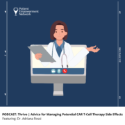 PODCAST: Thrive | Advice for Managing CAR T-Cell Therapy Side Effects