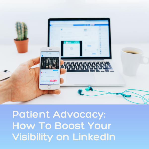 Patient Advocacy: How To Boost Your Visibility on LinkedIn