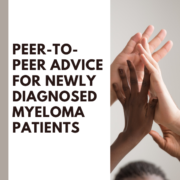 Peer-to-Peer Advice for Newly Diagnosed Myeloma Patients