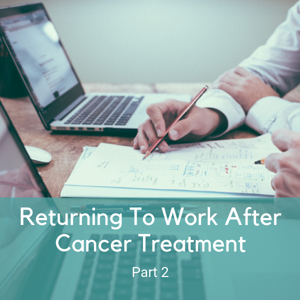 Returning To Work During or After Cancer Treatment: Part 2