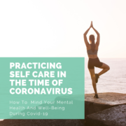Practicing Self-Care in the Time of Coronavirus - How to Mind Your Mental Health and Well-Being During Covid-19