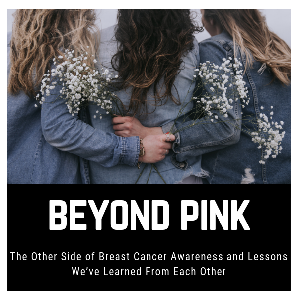 Beyond Pink: The Other Side of Breast Cancer Awareness and Lessons We’ve Learned From Each Other