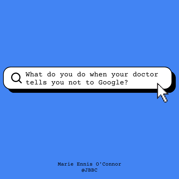 What Do You Do When Your Doctor Tells You Not To Google