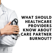 What Should Healthcare Providers Know About Care Partner Burnout?
