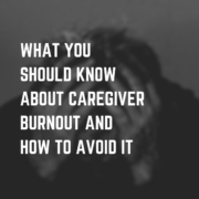 What You Should Know About Caregiver Burnout and How to Avoid it